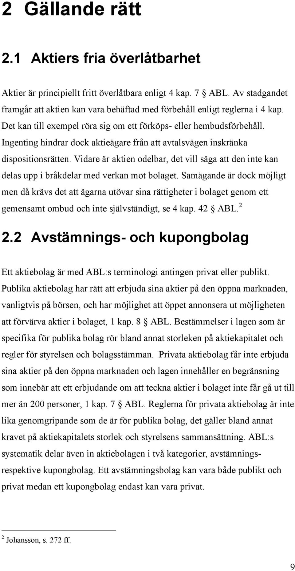 Vidare är aktien odelbar, det vill säga att den inte kan delas upp i bråkdelar med verkan mot bolaget.