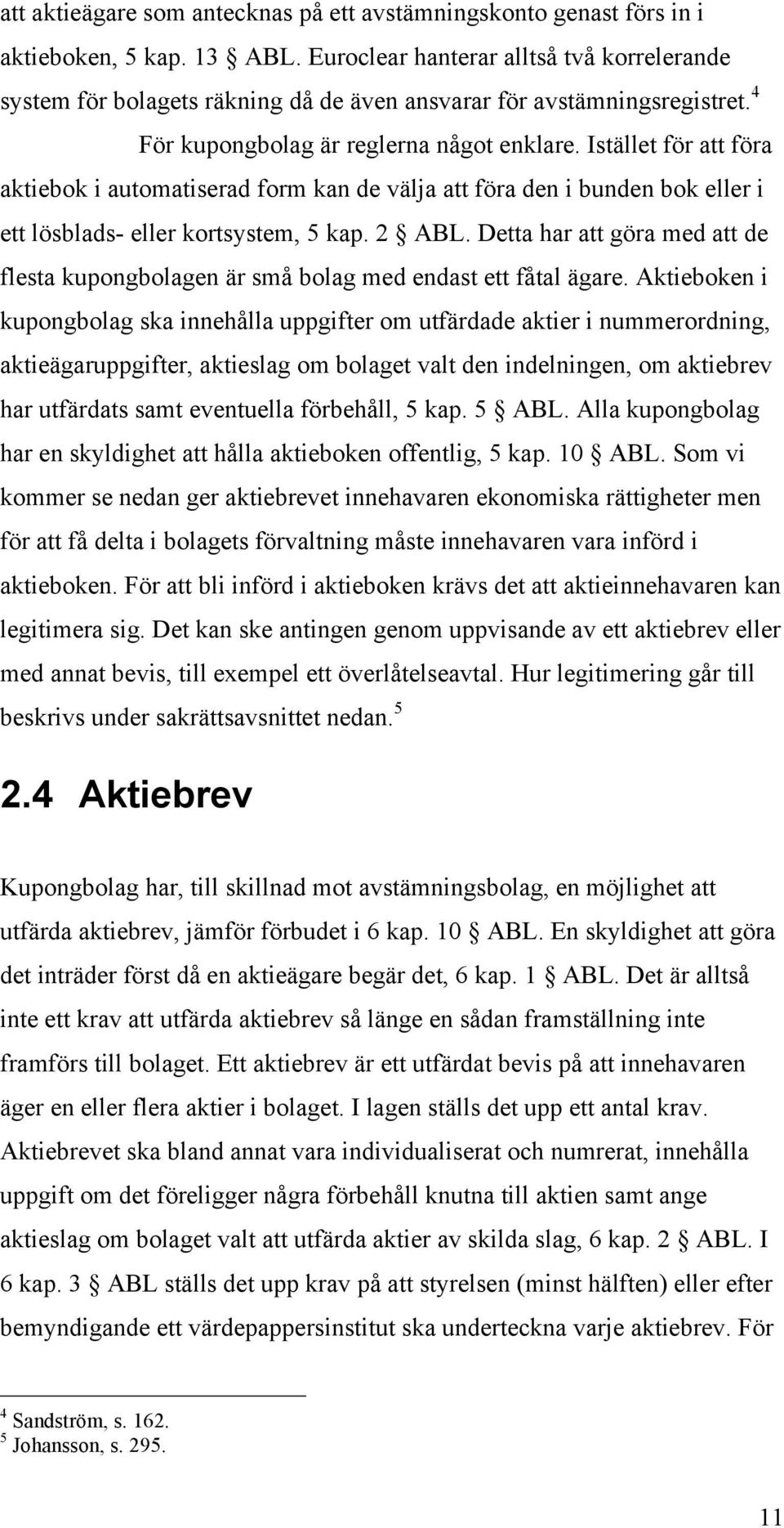 Istället för att föra aktiebok i automatiserad form kan de välja att föra den i bunden bok eller i ett lösblads- eller kortsystem, 5 kap. 2 ABL.