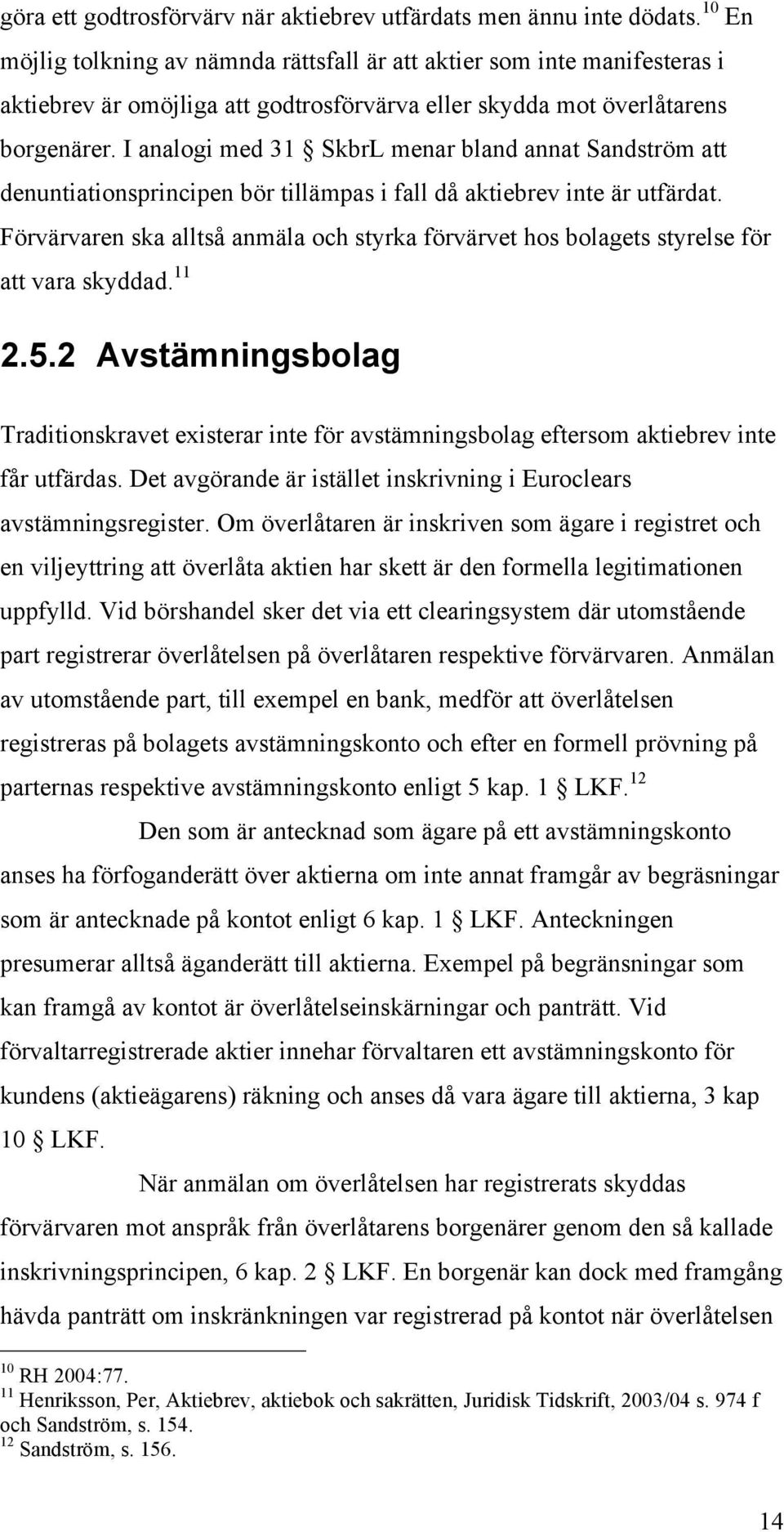I analogi med 31 SkbrL menar bland annat Sandström att denuntiationsprincipen bör tillämpas i fall då aktiebrev inte är utfärdat.