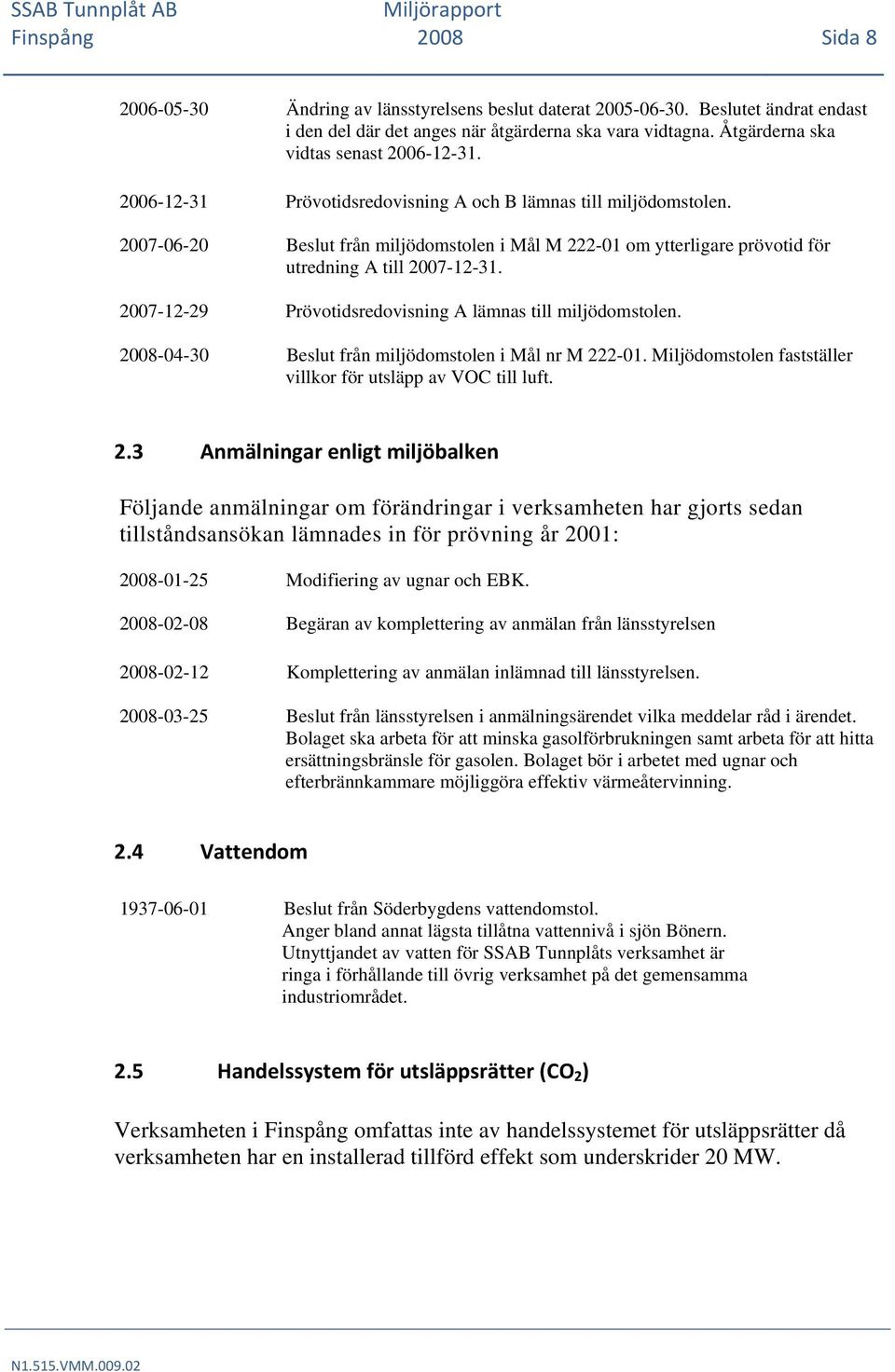 2007-06-20 Beslut från miljödomstolen i Mål M 222-01 om ytterligare prövotid för utredning A till 2007-12-31. 2007-12-29 Prövotidsredovisning A lämnas till miljödomstolen.