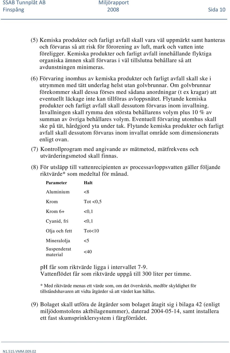 (6) Förvaring inomhus av kemiska produkter och farligt avfall skall ske i utrymmen med tätt underlag helst utan golvbrunnar.