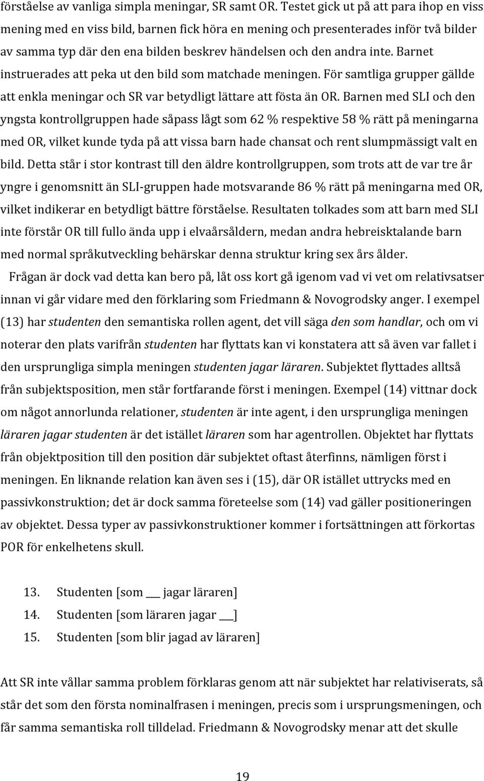 Barnet instruerades att peka ut den bild som matchade meningen. För samtliga grupper gällde att enkla meningar och SR var betydligt lättare att fösta än OR.