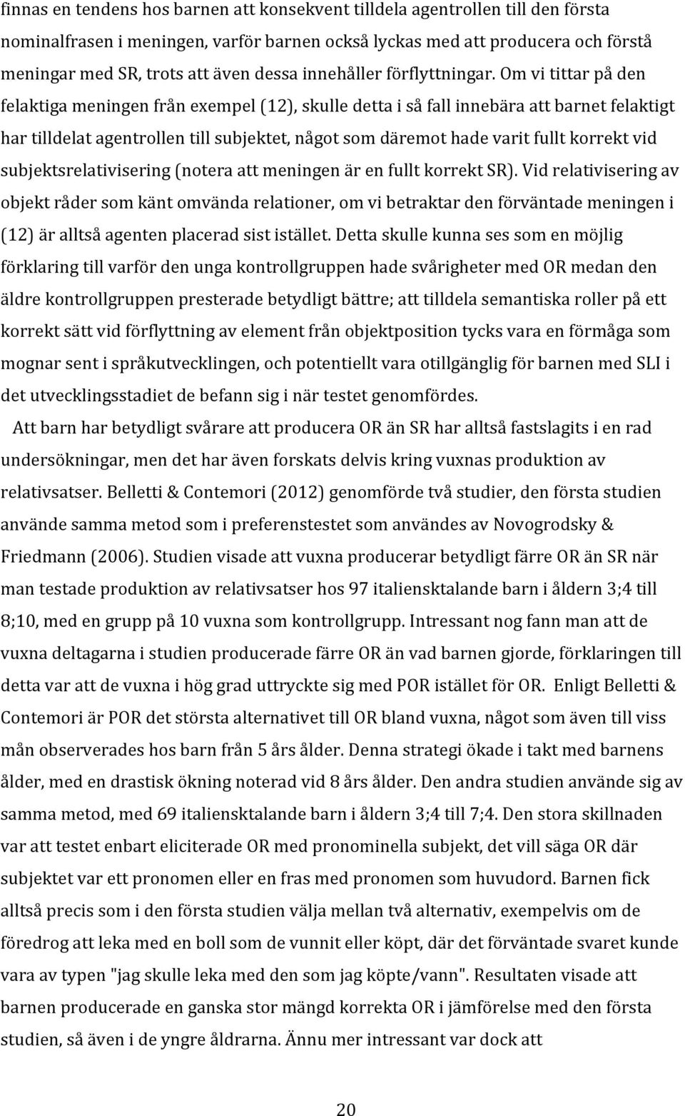 Om vi tittar på den felaktiga meningen från exempel (12), skulle detta i så fall innebära att barnet felaktigt har tilldelat agentrollen till subjektet, något som däremot hade varit fullt korrekt vid