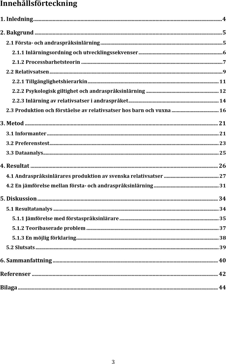 3 Produktion och förståelse av relativsatser hos barn och vuxna... 16 3. Metod... 21 3.1 Informanter... 21 3.2 Preferenstest... 23 3.3 Dataanalys... 25 4. Resultat... 26 4.