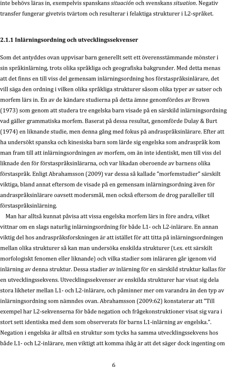 Med detta menas att det finns en till viss del gemensam inlärningsordning hos förstaspråksinlärare, det vill säga den ordning i vilken olika språkliga strukturer såsom olika typer av satser och