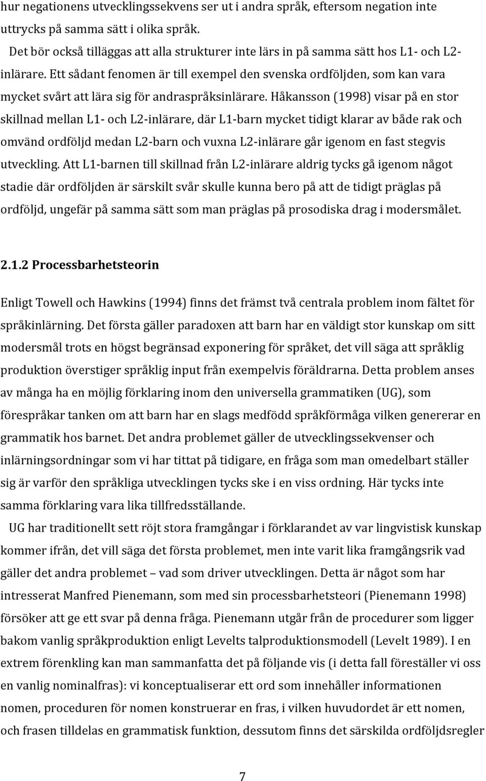 Ett sådant fenomen är till exempel den svenska ordföljden, som kan vara mycket svårt att lära sig för andraspråksinlärare.