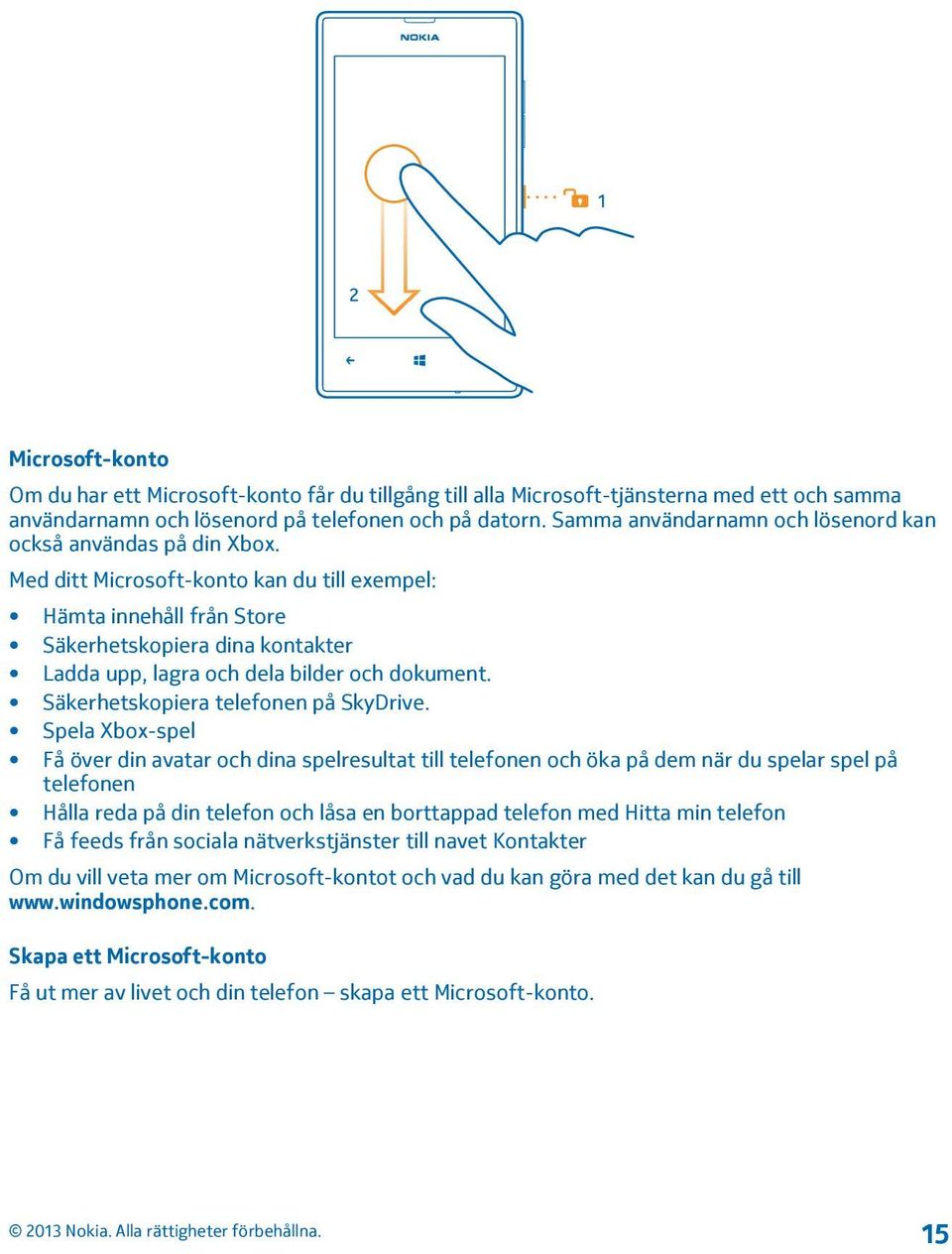 Med ditt Microsoft-konto kan du till exempel: Hämta innehåll från Store Säkerhetskopiera dina kontakter Ladda upp, lagra och dela bilder och dokument. Säkerhetskopiera telefonen på SkyDrive.