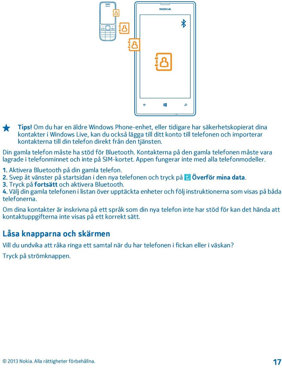 Appen fungerar inte med alla telefonmodeller. 1. Aktivera Bluetooth på din gamla telefon. 2. Svep åt vänster på startsidan i den nya telefonen och tryck på Överför mina data. 3.