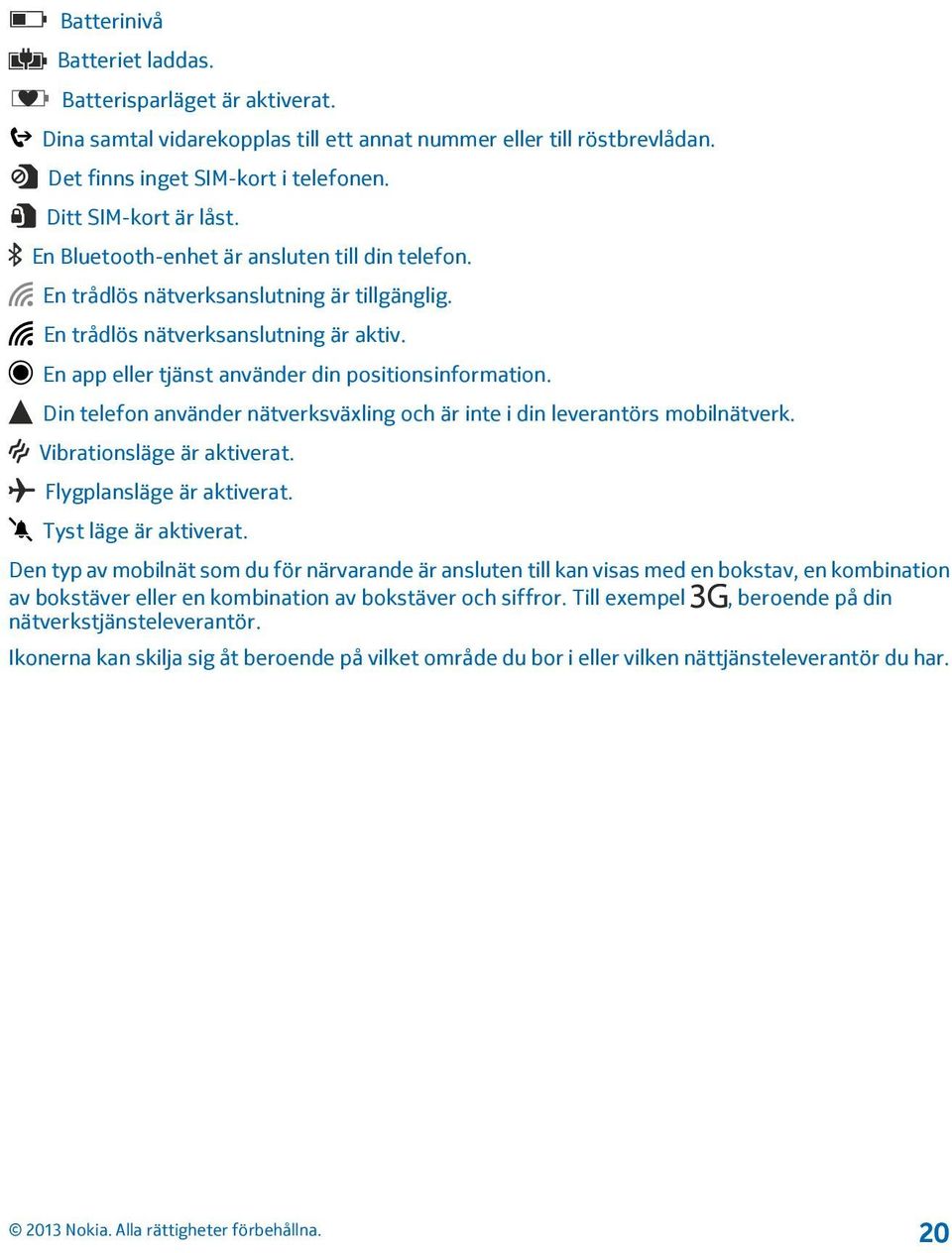 Din telefon använder nätverksväxling och är inte i din leverantörs mobilnätverk. Vibrationsläge är aktiverat. Flygplansläge är aktiverat. Tyst läge är aktiverat.