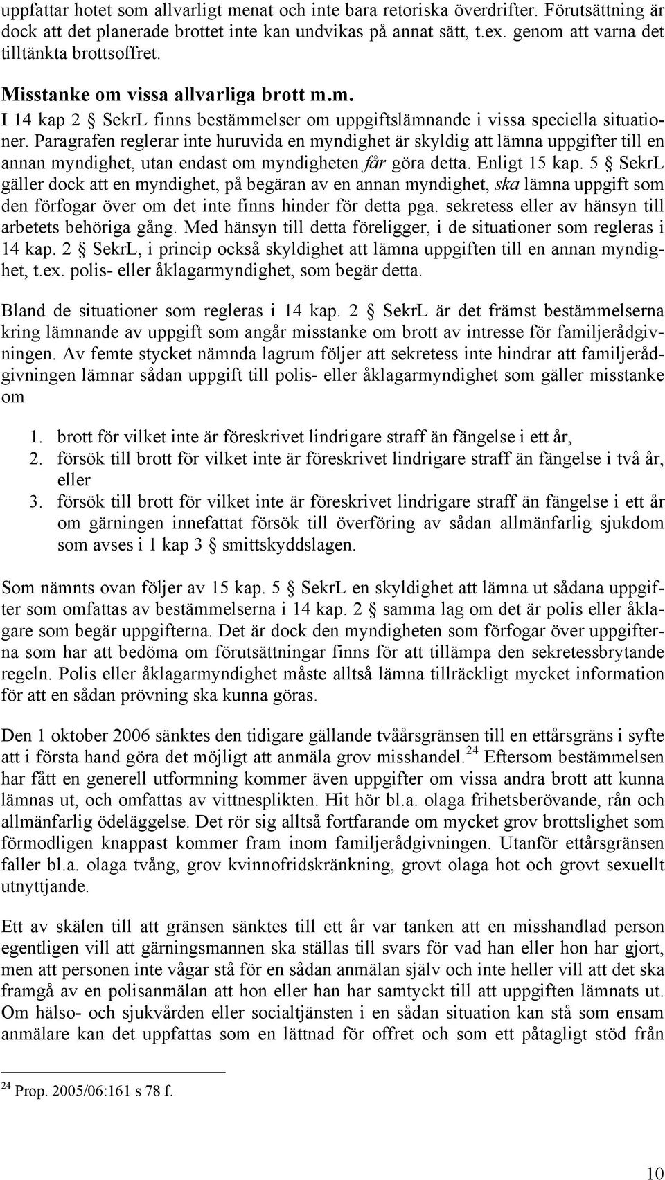 Paragrafen reglerar inte huruvida en myndighet är skyldig att lämna uppgifter till en annan myndighet, utan endast om myndigheten får göra detta. Enligt 15 kap.