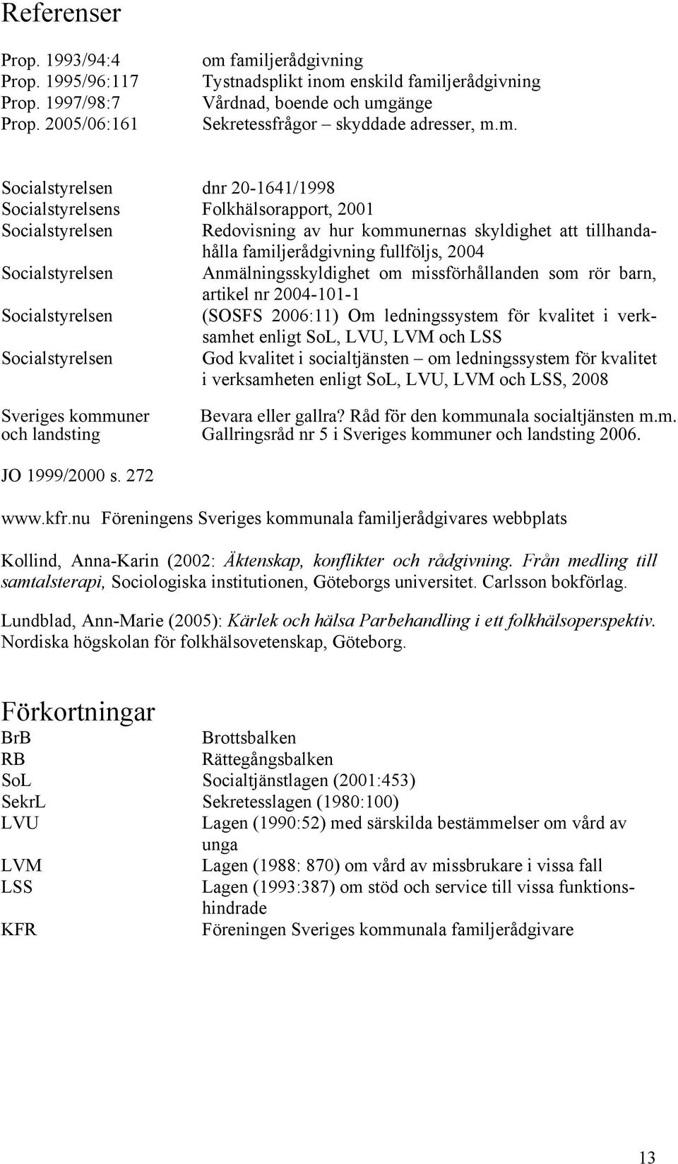 familjerådgivning Tystnadsplikt inom enskild familjerådgivning Vårdnad, boende och umgänge Sekretessfrågor skyddade adresser, m.m. Socialstyrelsen dnr 20-1641/1998 Socialstyrelsens Folkhälsorapport,