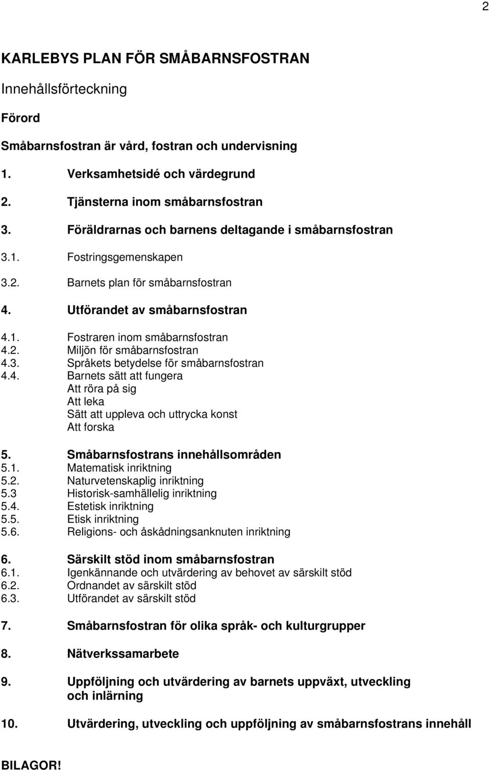 3. Språkets betydelse för småbarnsfostran 4.4. Barnets sätt att fungera Att röra på sig Att leka Sätt att uppleva och uttrycka konst Att forska 5. Småbarnsfostrans innehållsområden 5.1.