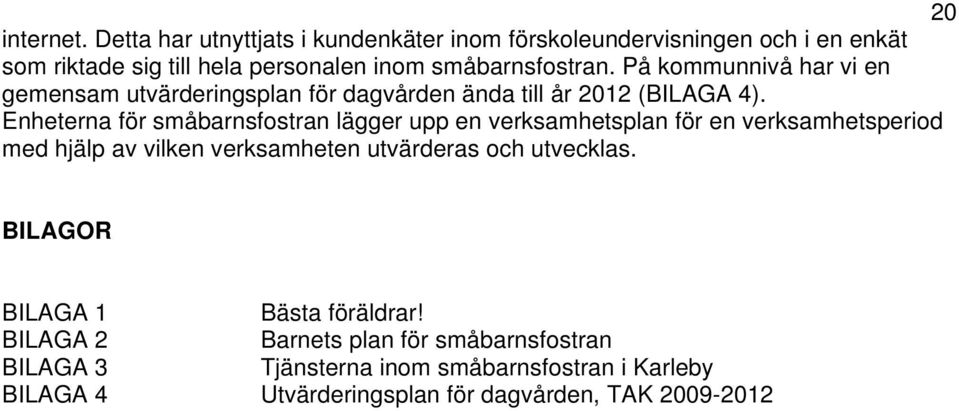 På kommunnivå har vi en gemensam utvärderingsplan för dagvården ända till år 2012 (BILAGA 4).