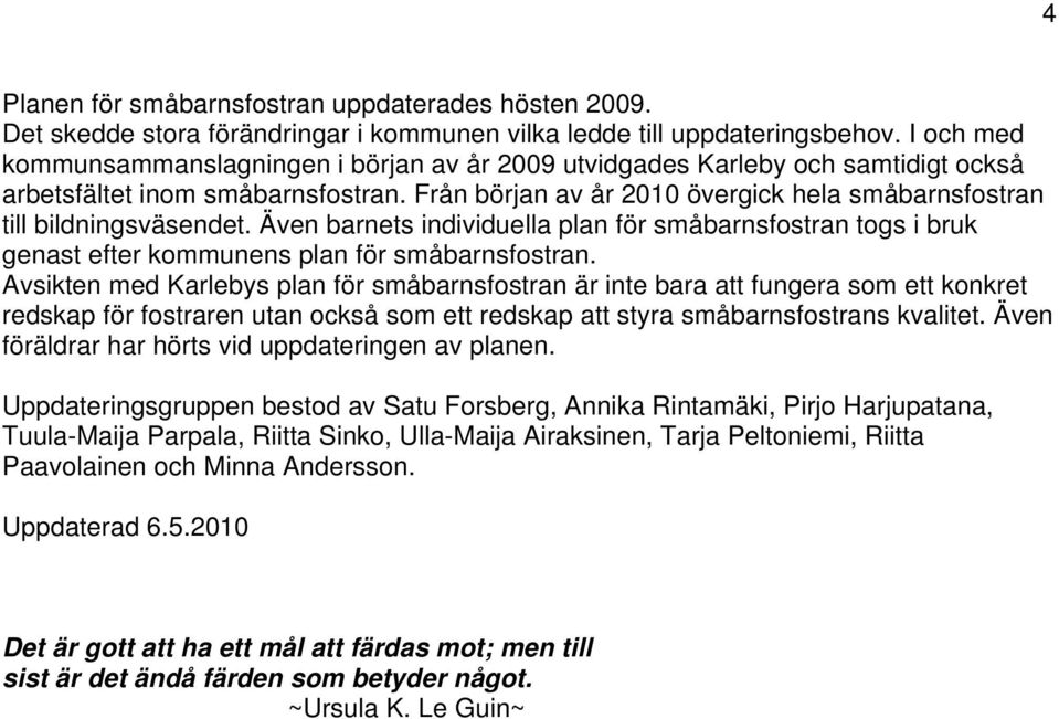 Från början av år 2010 övergick hela småbarnsfostran till bildningsväsendet. Även barnets individuella plan för småbarnsfostran togs i bruk genast efter kommunens plan för småbarnsfostran.