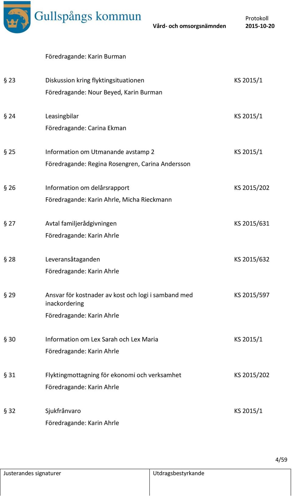 Föredragande: Karin Ahrle 28 Leveransåtaganden KS 2015/632 Föredragande: Karin Ahrle 29 Ansvar för kostnader av kost och logi i samband med inackordering Föredragande: Karin Ahrle KS 2015/597 30