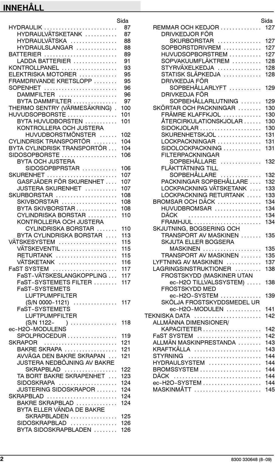 .. 102 CYLINDRISK TRANSPORTÖR... 104 BYTA CYLINDRISK TRANSPORTÖR... 104 SIDOSOPBORSTE... 106 BYTA OCH JUSTERA SIDOSOPBPRSTAR... 106 SKURENHET... 107 GASFJÄDER FÖR SKURENHET... 107 JUSTERA SKURENHET.