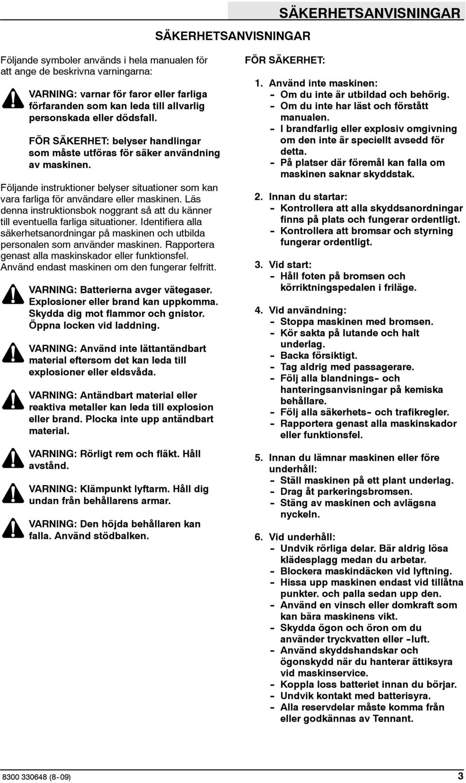 Följande instruktioner belyser situationer som kan vara farliga för användare eller maskinen. Läs denna instruktionsbok noggrant så att du känner till eventuella farliga situationer.