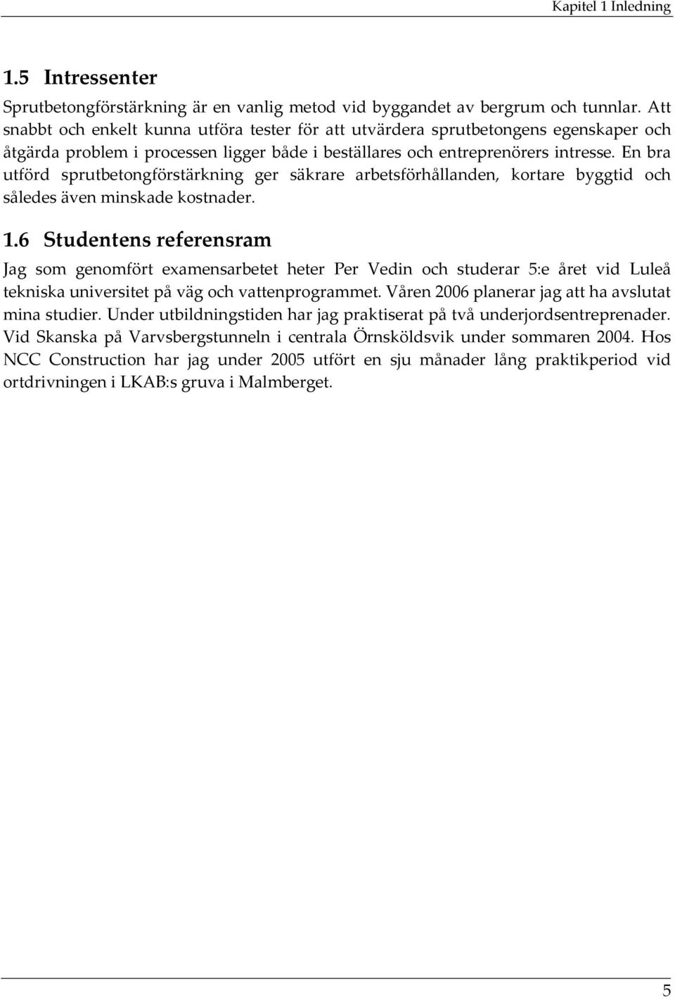 En bra utförd sprutbetongförstärkning ger säkrare arbetsförhållanden, kortare byggtid och således även minskade kostnader. 1.