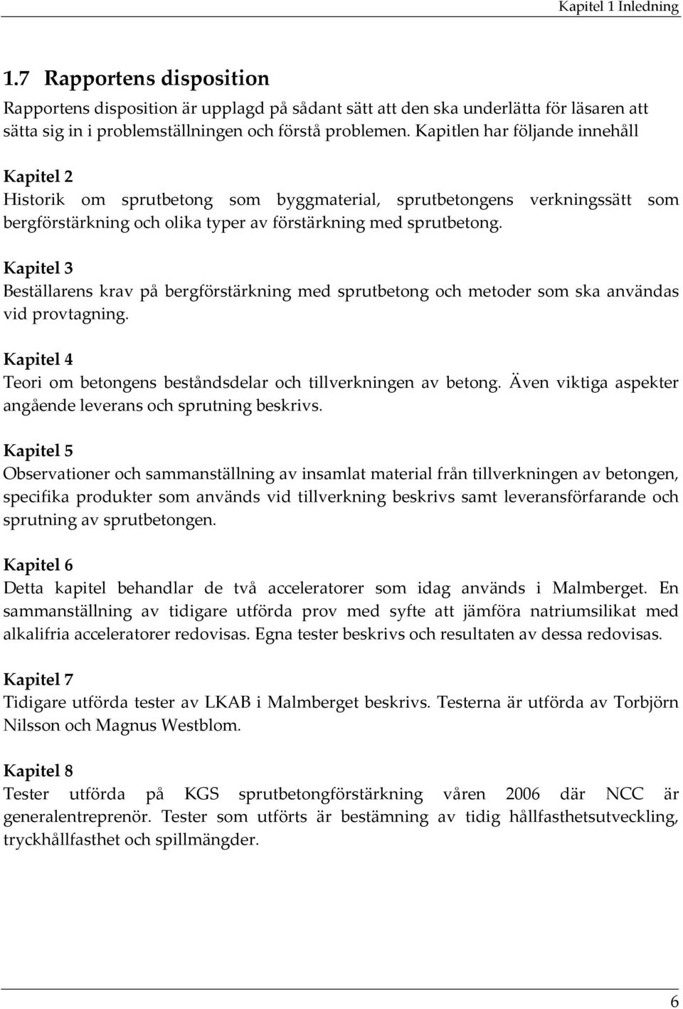 Kapitel 3 Beställarens krav på bergförstärkning med sprutbetong och metoder som ska användas vid provtagning. Kapitel 4 Teori om betongens beståndsdelar och tillverkningen av betong.