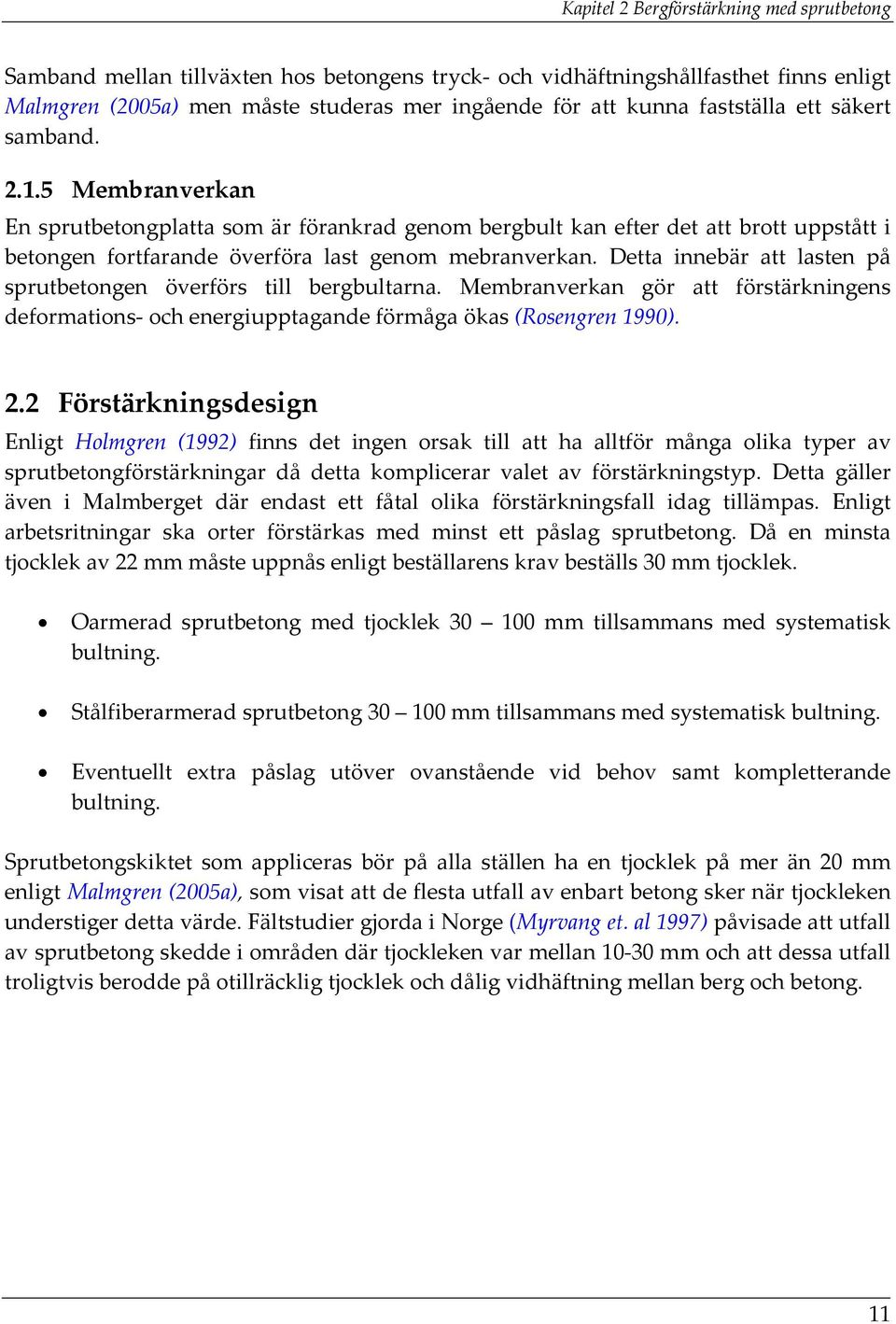 Detta innebär att lasten på sprutbetongen överförs till bergbultarna. Membranverkan gör att förstärkningens deformations och energiupptagande förmåga ökas (Rosengren 1990). 2.