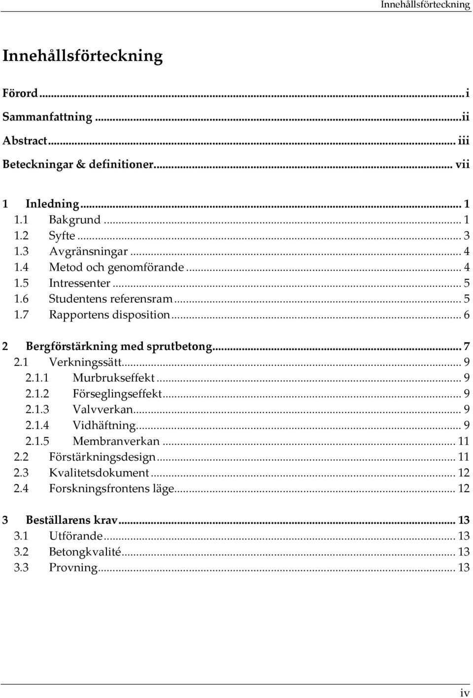 .. 6 2 Bergförstärkning med sprutbetong... 7 2.1 Verkningssätt... 9 2.1.1 Murbrukseffekt... 9 2.1.2 Förseglingseffekt... 9 2.1.3 Valvverkan... 9 2.1.4 Vidhäftning... 9 2.1.5 Membranverkan.