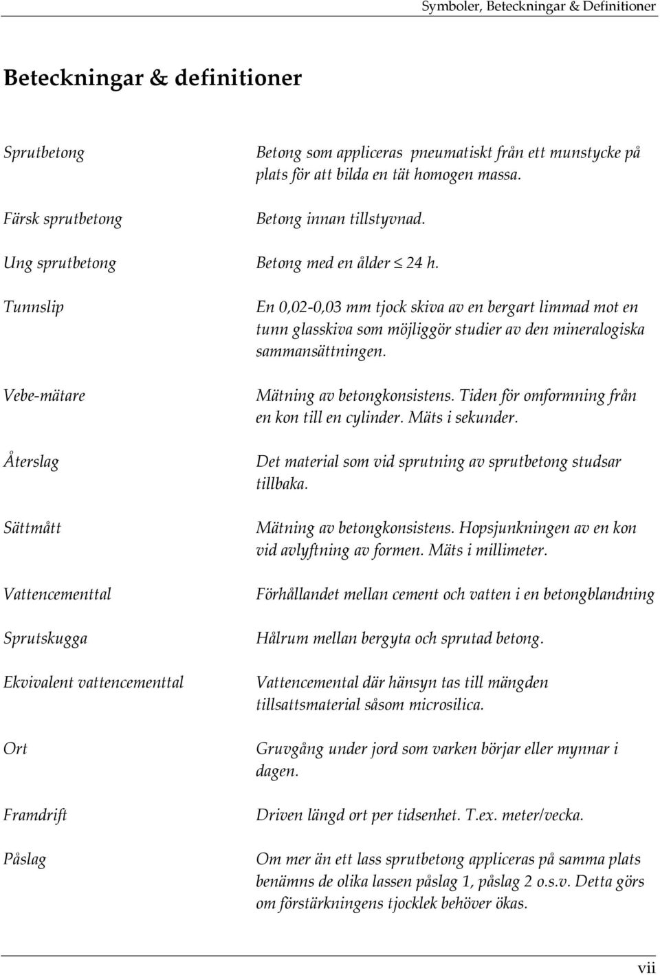 Tunnslip Vebe mätare Återslag Sättmått Vattencementtal Sprutskugga Ekvivalent vattencementtal Ort Framdrift Påslag En 0,02 0,03 mm tjock skiva av en bergart limmad mot en tunn glasskiva som möjliggör