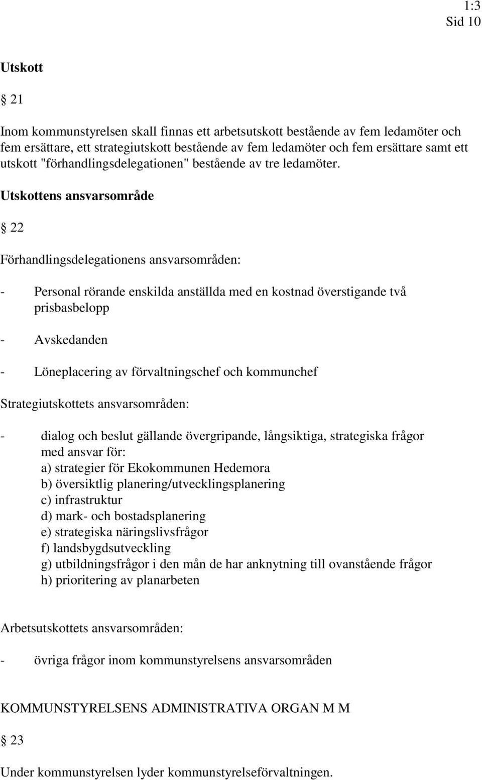 Utskottens ansvarsområde 22 Förhandlingsdelegationens ansvarsområden: - Personal rörande enskilda anställda med en kostnad överstigande två prisbasbelopp - Avskedanden - Löneplacering av