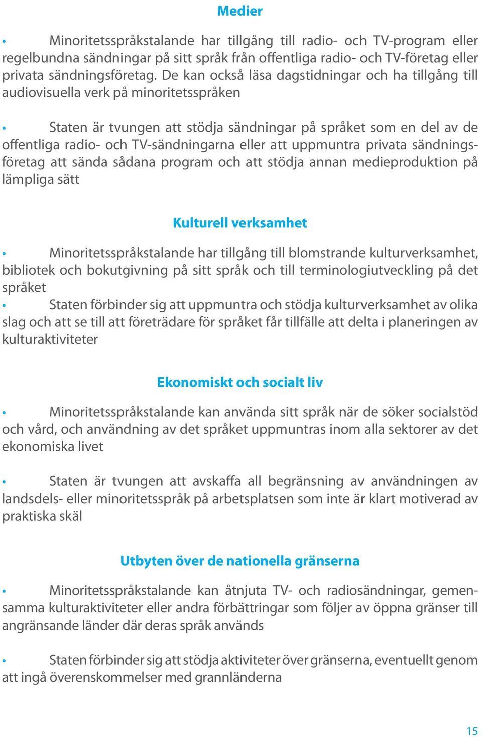 eller att uppmuntra privata sändningsföretag att sända sådana program och att stödja annan medieproduktion på lämpliga sätt Kulturell verksamhet Minoritetsspråkstalande har tillgång till blomstrande