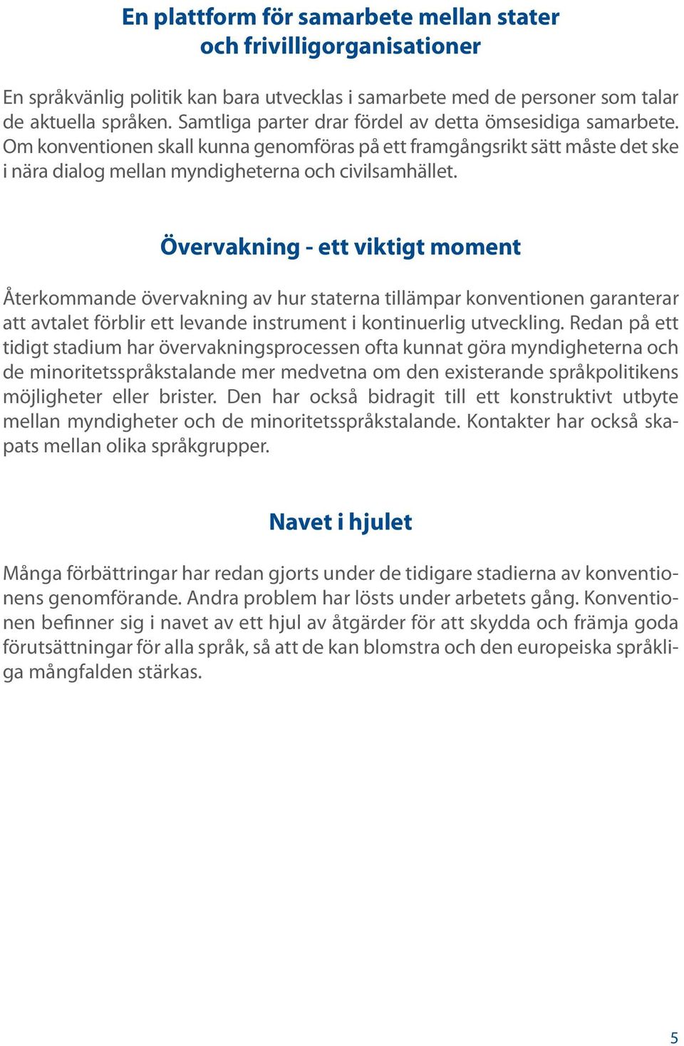 Övervakning - ett viktigt moment Återkommande övervakning av hur staterna tillämpar konventionen garanterar att avtalet förblir ett levande instrument i kontinuerlig utveckling.