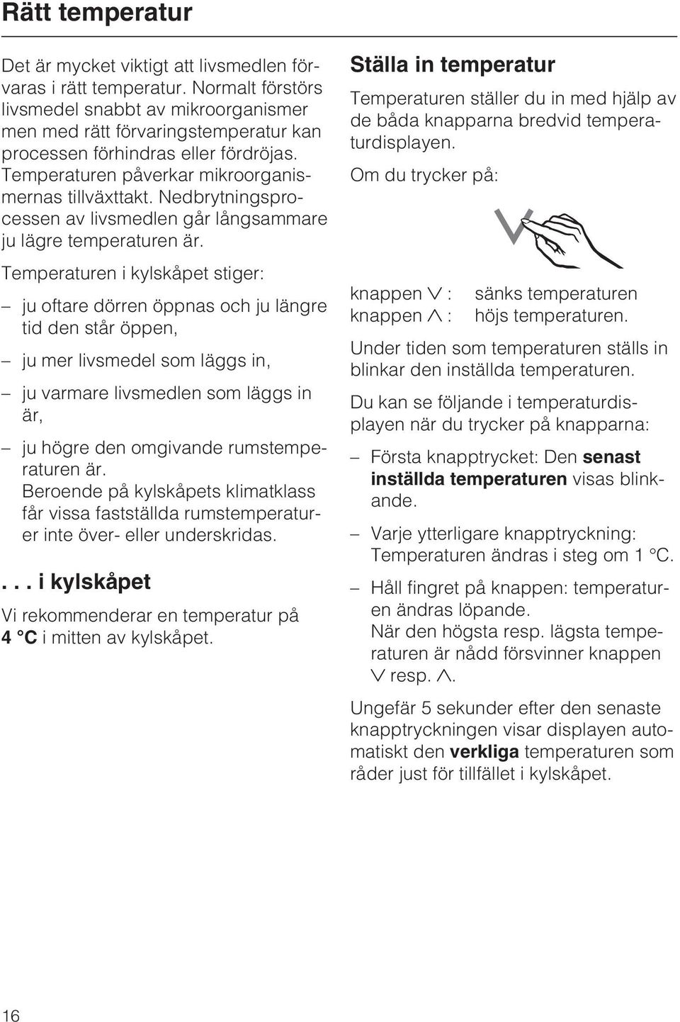 Nedbrytningsprocessen av livsmedlen går långsammare ju lägre temperaturen är.