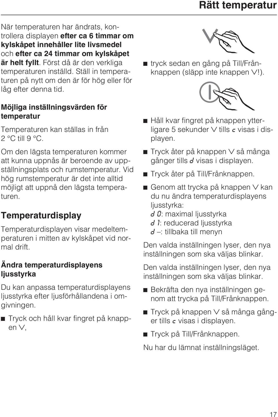 Möjliga inställningsvärden för temperatur Temperaturen kan ställas in från 2 C till 9 C. Om den lägsta temperaturen kommer att kunna uppnås är beroende av uppställningsplats och rumstemperatur.