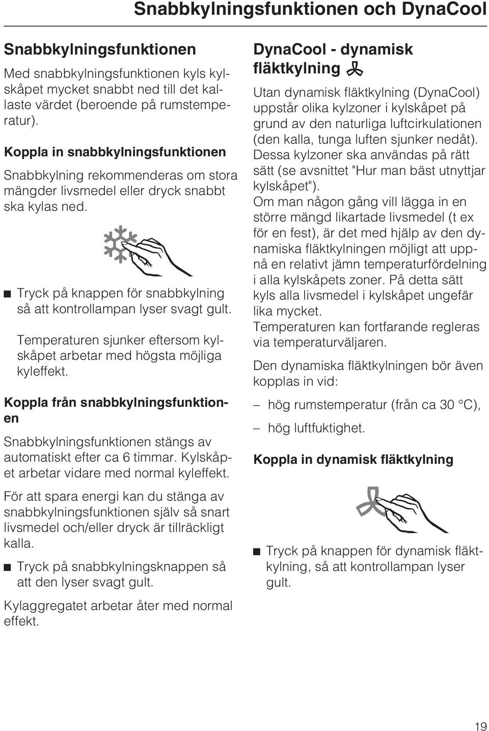 Temperaturen sjunker eftersom kylskåpet arbetar med högsta möjliga kyleffekt. Koppla från snabbkylningsfunktionen Snabbkylningsfunktionen stängs av automatiskt efter ca 6 timmar.