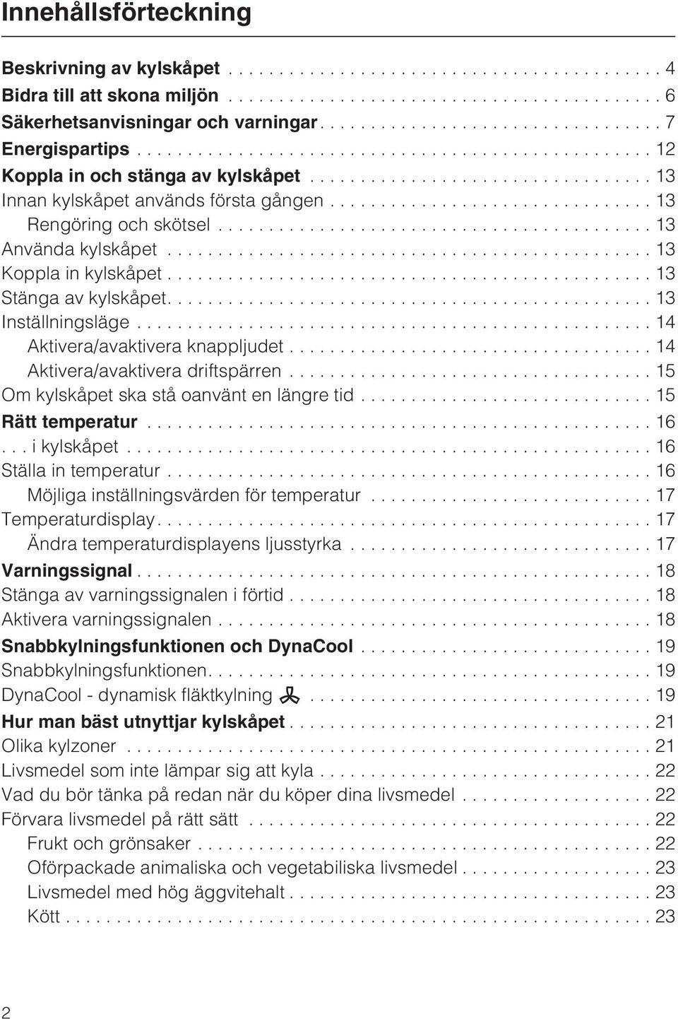 ..14 Aktivera/avaktivera knappljudet...14 Aktivera/avaktivera driftspärren...15 Om kylskåpet ska stå oanvänt en längre tid...15 Rätt temperatur...16...ikylskåpet...16 Ställa in temperatur.