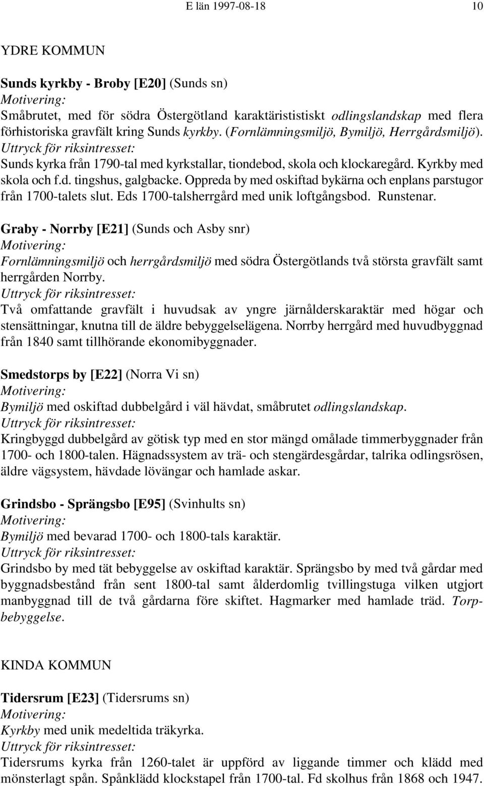 Oppreda by med oskiftad bykärna och enplans parstugor från 1700-talets slut. Eds 1700-talsherrgård med unik loftgångsbod. Runstenar.