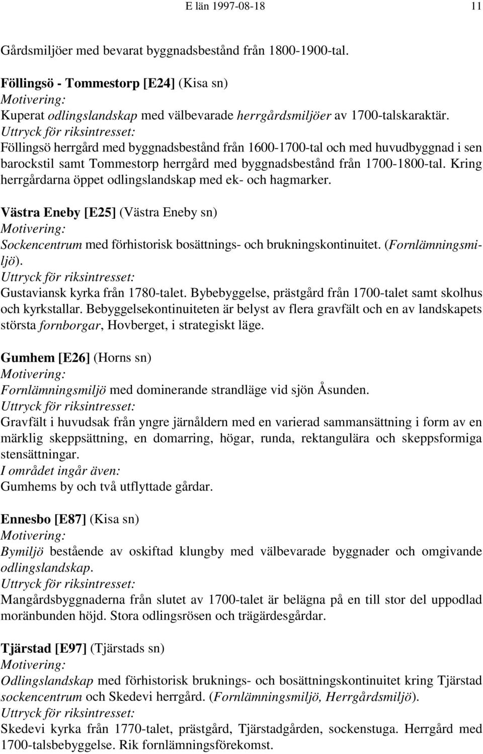 Kring herrgårdarna öppet odlingslandskap med ek- och hagmarker. Västra Eneby [E25] (Västra Eneby sn) Sockencentrum med förhistorisk bosättnings- och brukningskontinuitet. (Fornlämningsmiljö).