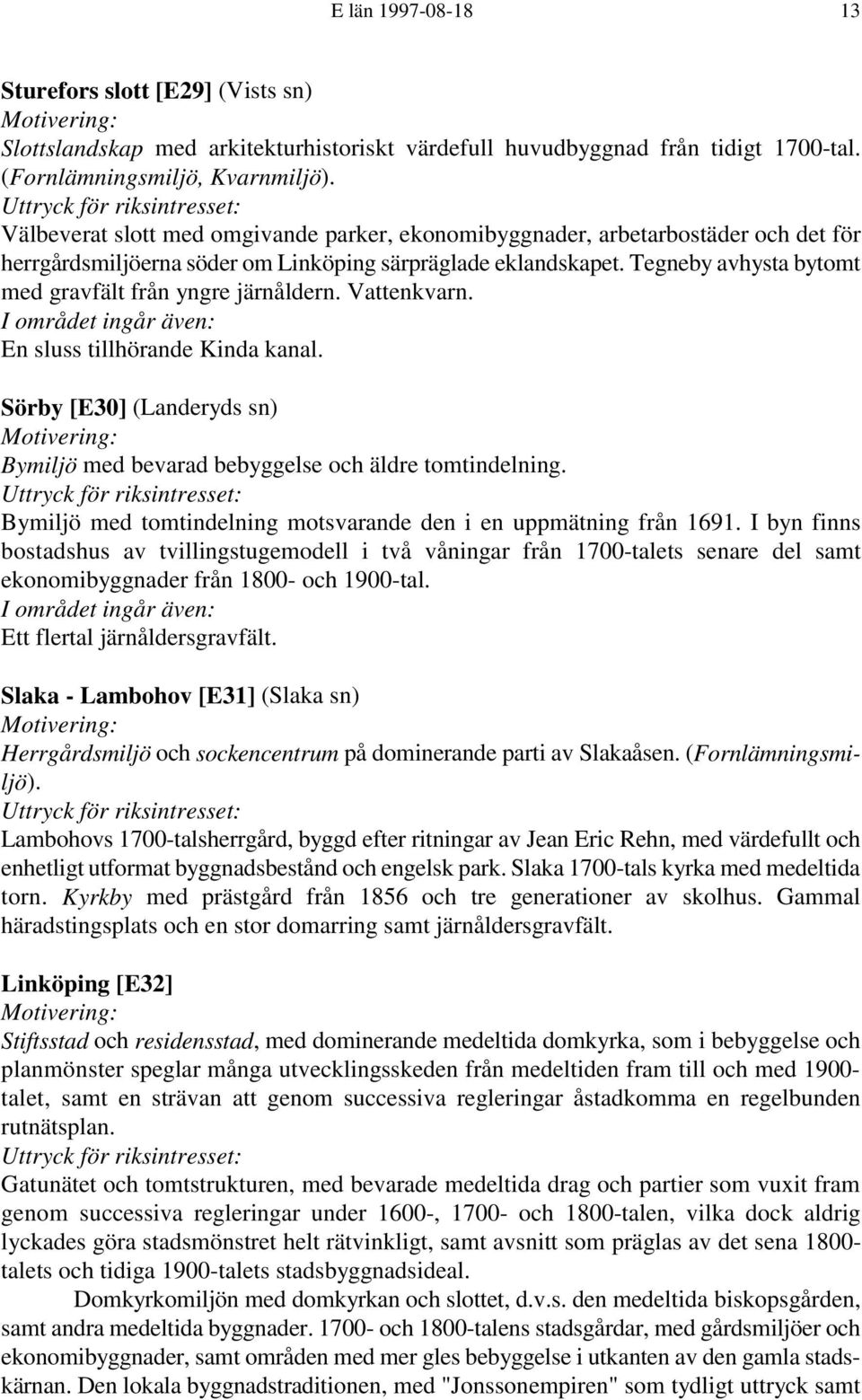 Tegneby avhysta bytomt med gravfält från yngre järnåldern. Vattenkvarn. En sluss tillhörande Kinda kanal. Sörby [E30] (Landeryds sn) Bymiljö med bevarad bebyggelse och äldre tomtindelning.