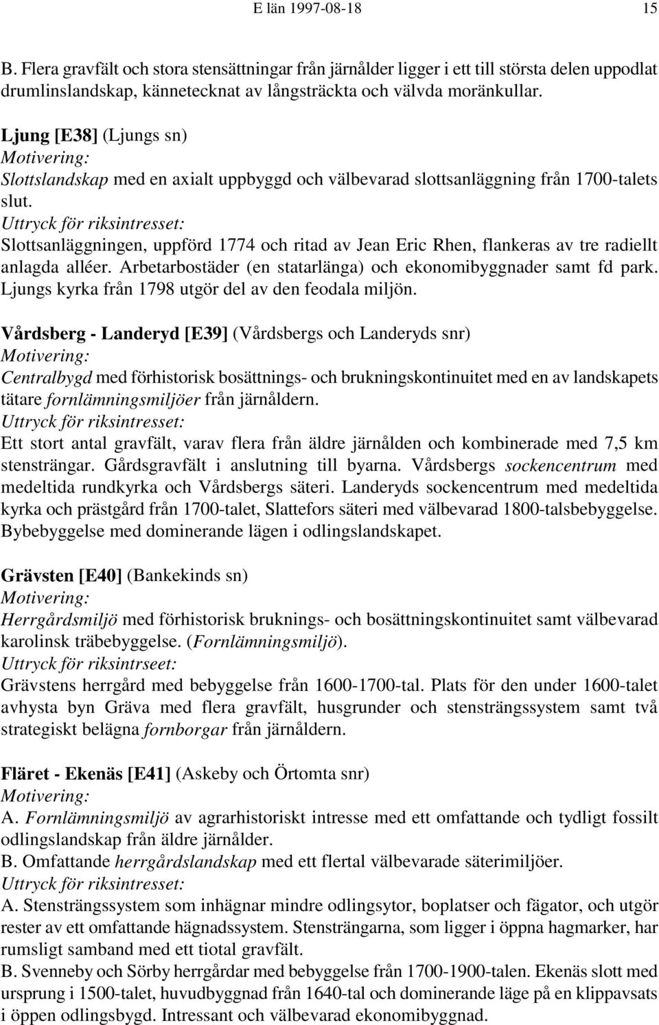 Slottsanläggningen, uppförd 1774 och ritad av Jean Eric Rhen, flankeras av tre radiellt anlagda alléer. Arbetarbostäder (en statarlänga) och ekonomibyggnader samt fd park.