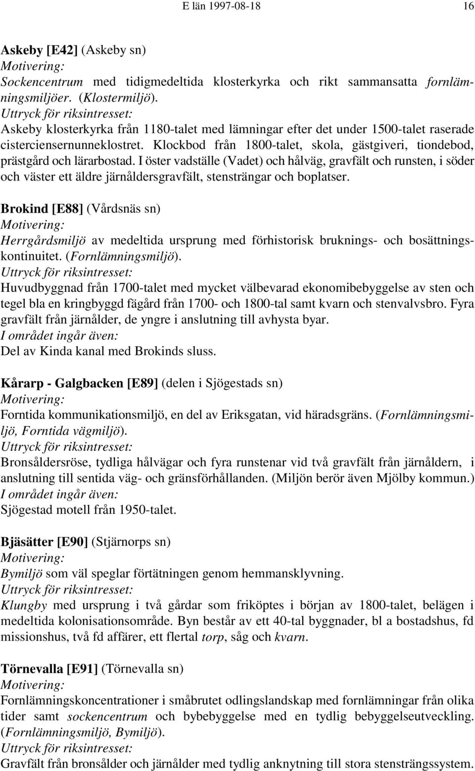 I öster vadställe (Vadet) och hålväg, gravfält och runsten, i söder och väster ett äldre järnåldersgravfält, stensträngar och boplatser.