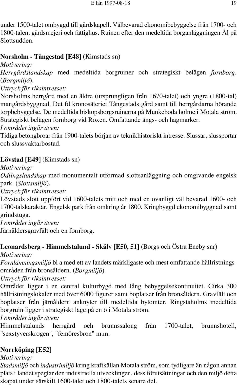 Norsholms herrgård med en äldre (ursprungligen från 1670-talet) och yngre (1800-tal) mangårdsbyggnad. Det fd kronosäteriet Tångestads gård samt till herrgårdarna hörande torpbebyggelse.