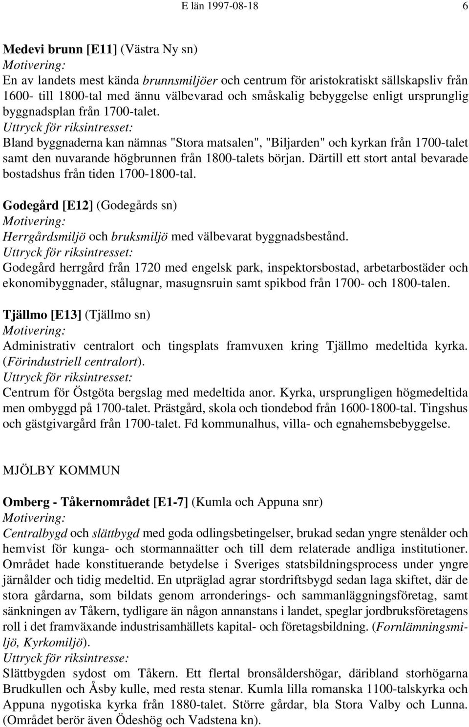 Därtill ett stort antal bevarade bostadshus från tiden 1700-1800-tal. Godegård [E12] (Godegårds sn) Herrgårdsmiljö och bruksmiljö med välbevarat byggnadsbestånd.