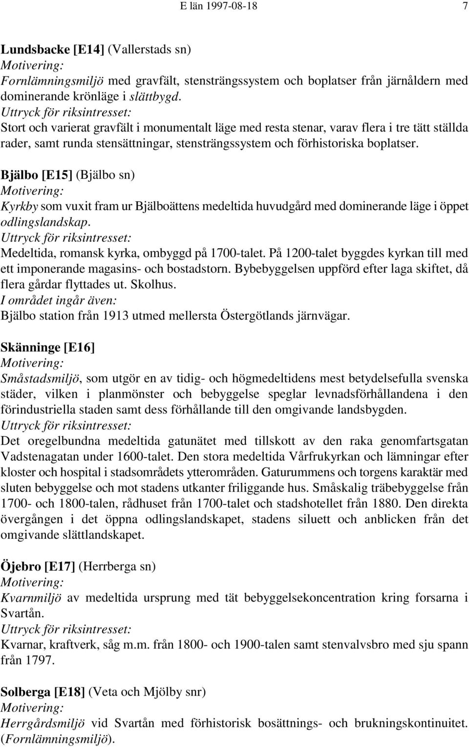 Bjälbo [E15] (Bjälbo sn) Kyrkby som vuxit fram ur Bjälboättens medeltida huvudgård med dominerande läge i öppet odlingslandskap. Medeltida, romansk kyrka, ombyggd på 1700-talet.