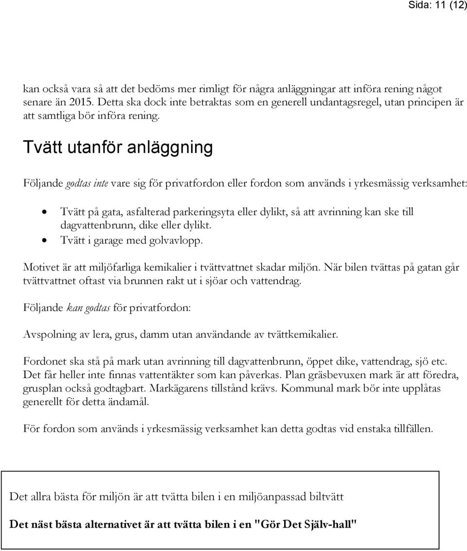 Tvätt utanför anläggning Följande godtas inte vare sig för privatfordon eller fordon som används i yrkesmässig verksamhet: Tvätt på gata, asfalterad parkeringsyta eller dylikt, så att avrinning kan