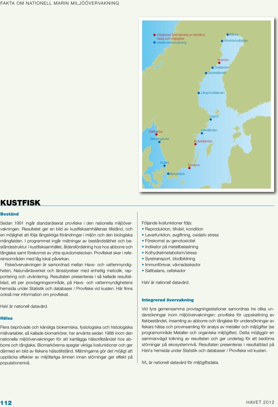 Resultatet ger en bild av kustfisksamhällenas tillstånd, och en möjlighet att följa långsiktiga förändringar i miljön och den biologiska mångfalden.