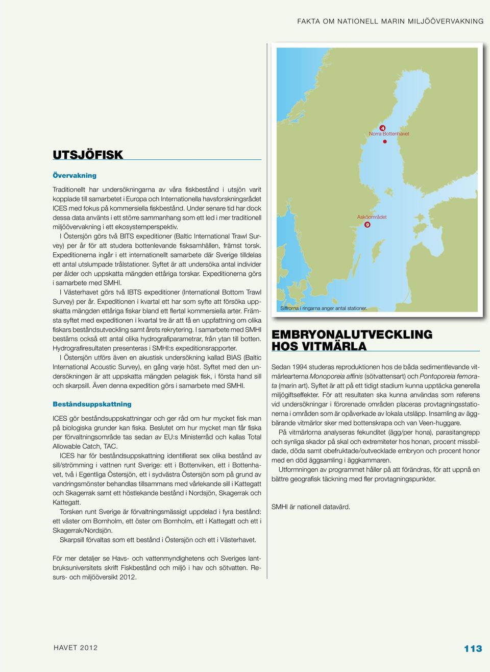 I Östersjön görs två BITS expeditioner (Baltic International Trawl Survey) per år för att studera bottenlevande fisksamhällen, främst torsk.