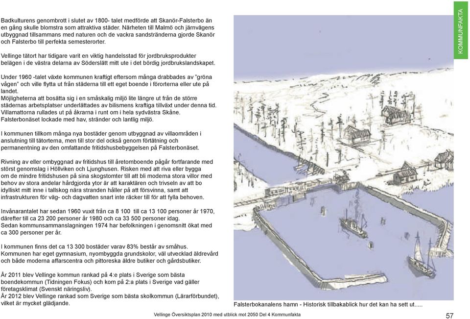 Vellinge tätort har tidigare varit en viktig handelsstad för jordbruksprodukter belägen i de västra delarna av Söderslätt mitt ute i det bördig jordbrukslandskapet.