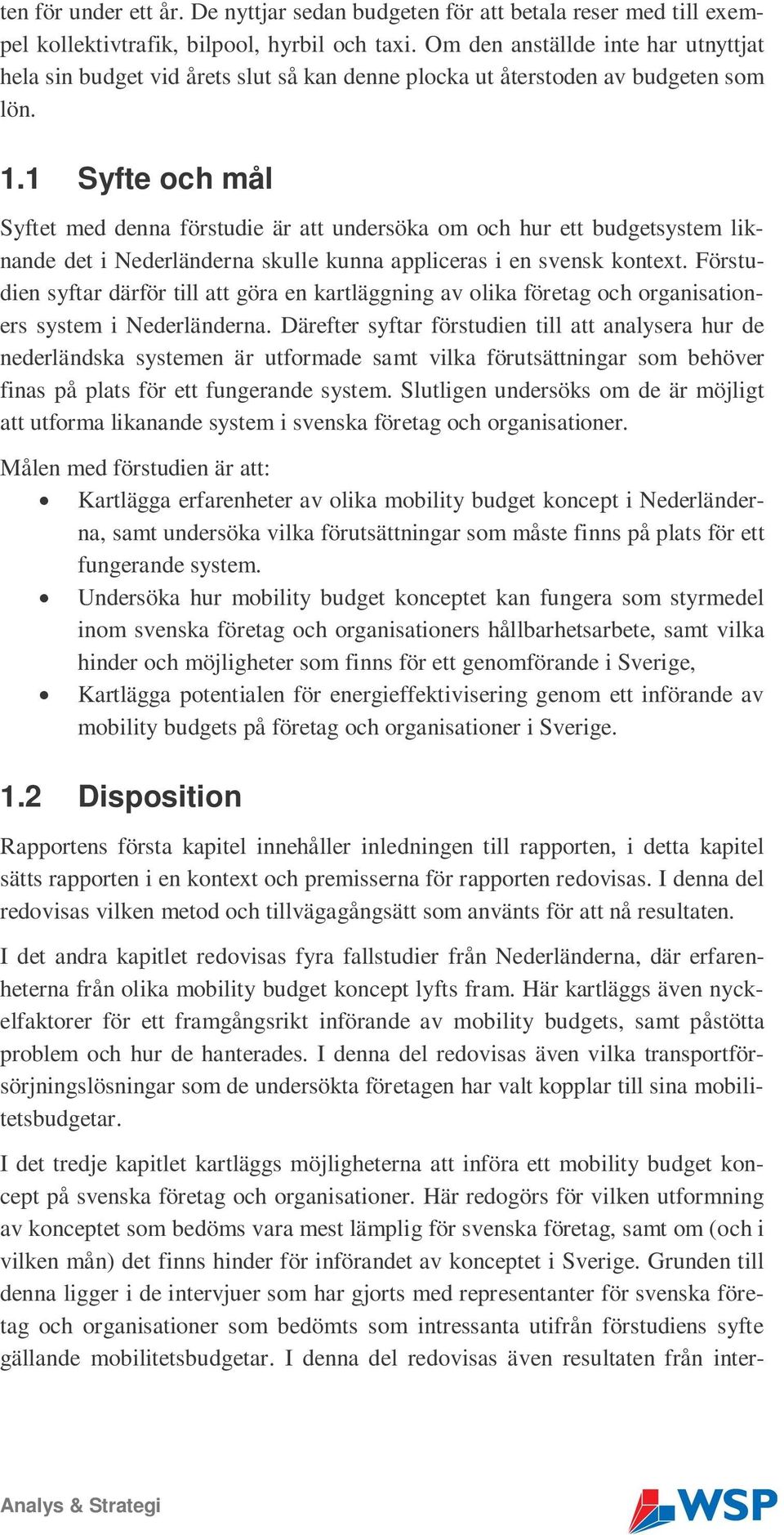 1 Syfte och mål Syftet med denna förstudie är att undersöka om och hur ett budgetsystem liknande det i Nederländerna skulle kunna appliceras i en svensk kontext.