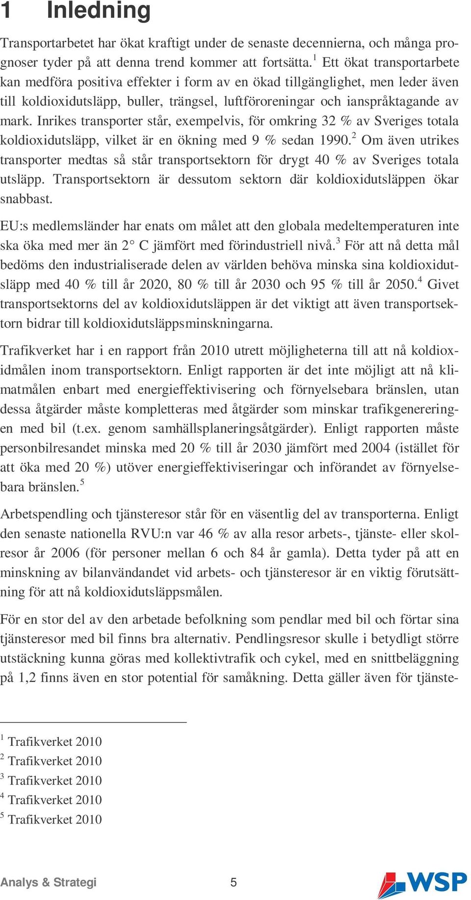 Inrikes transporter står, exempelvis, för omkring 32 % av Sveriges totala koldioxidutsläpp, vilket är en ökning med 9 % sedan 1990.