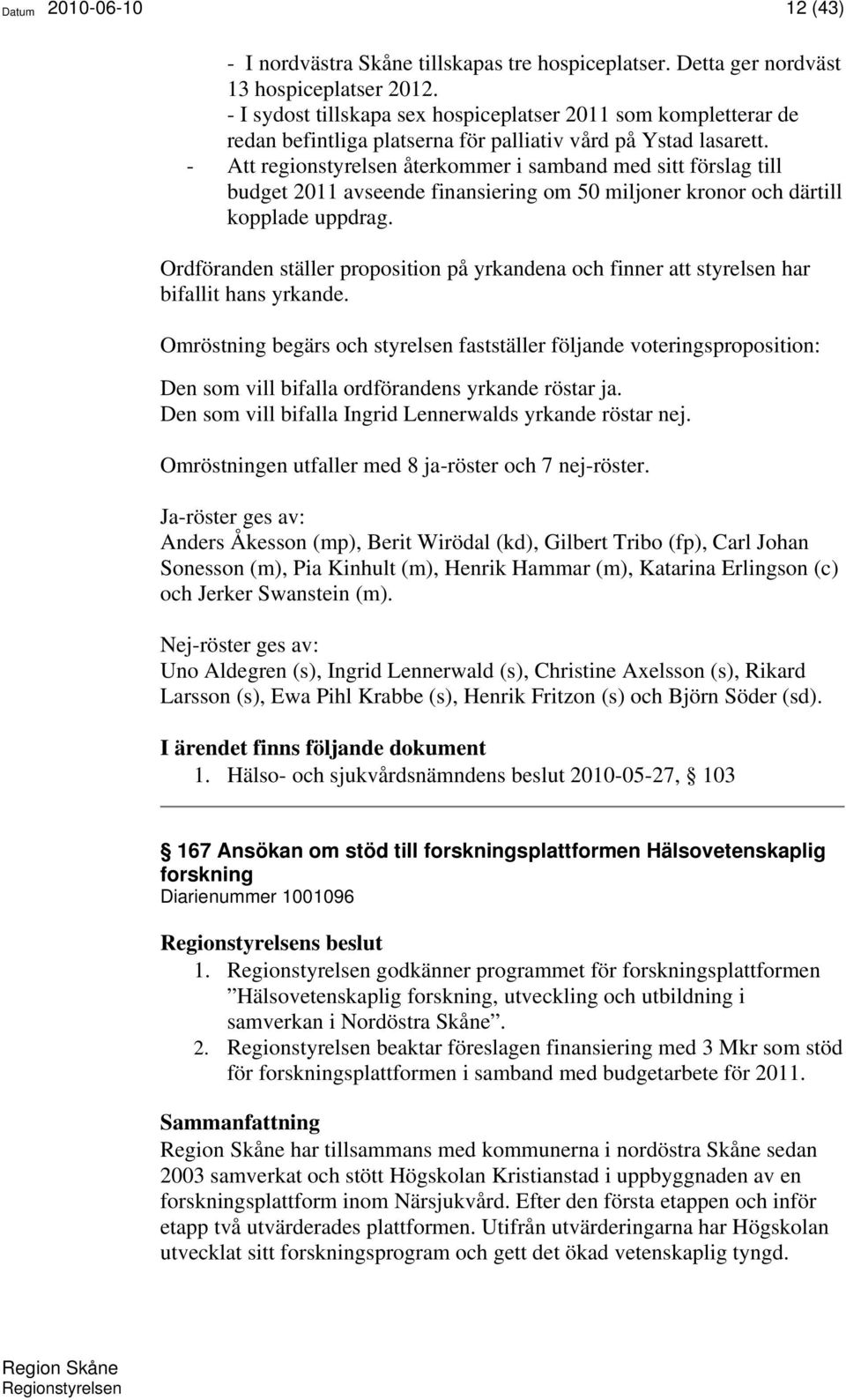 - Att regionstyrelsen återkommer i samband med sitt förslag till budget 2011 avseende finansiering om 50 miljoner kronor och därtill kopplade uppdrag.