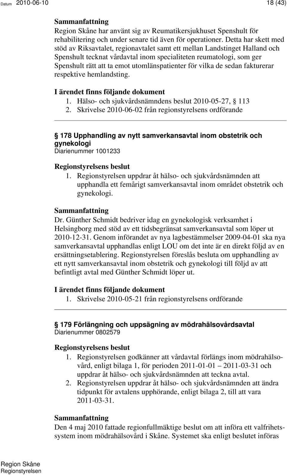 utomlänspatienter för vilka de sedan fakturerar respektive hemlandsting. I ärendet finns följande dokument 1. Hälso- och sjukvårdsnämndens beslut 2010-05-27, 113 2.