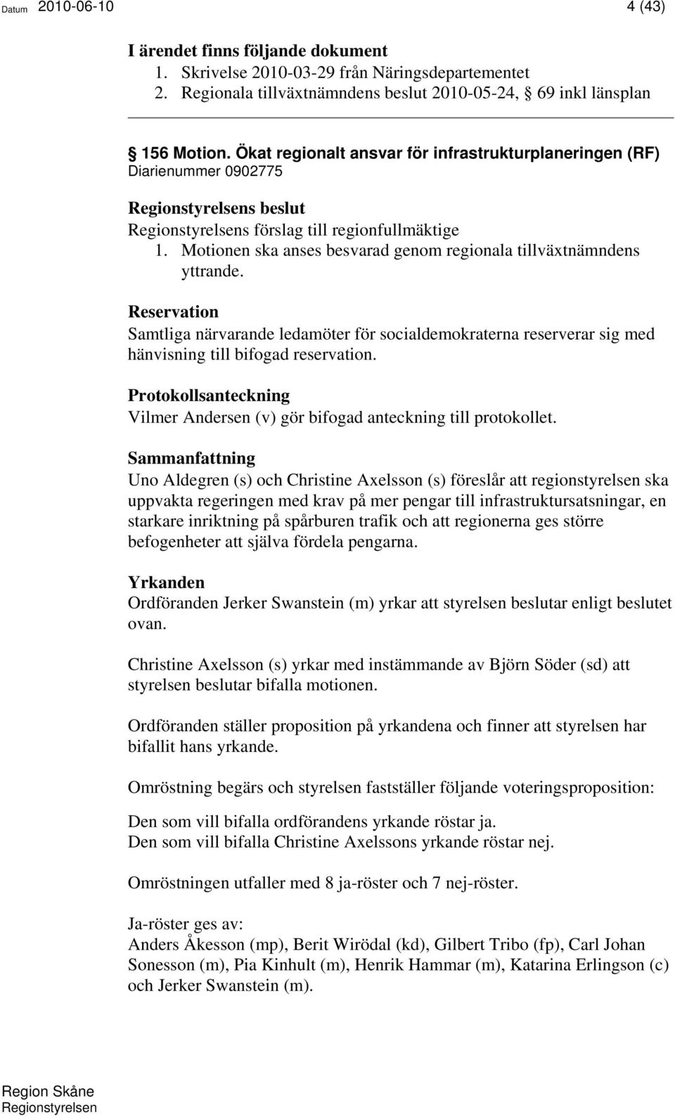 Reservation Samtliga närvarande ledamöter för socialdemokraterna reserverar sig med hänvisning till bifogad reservation.